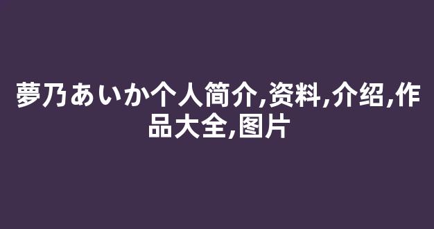 夢乃あいか个人简介,资料,介绍,作品大全,图片