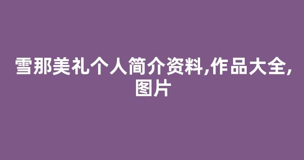 雪那美礼个人简介资料,作品大全,图片