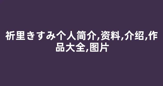 祈里きすみ个人简介,资料,介绍,作品大全,图片