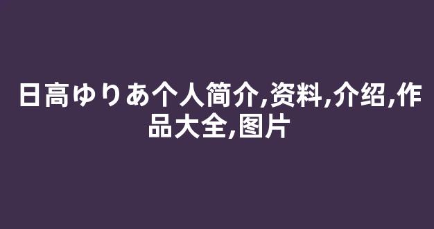 日高ゆりあ个人简介,资料,介绍,作品大全,图片