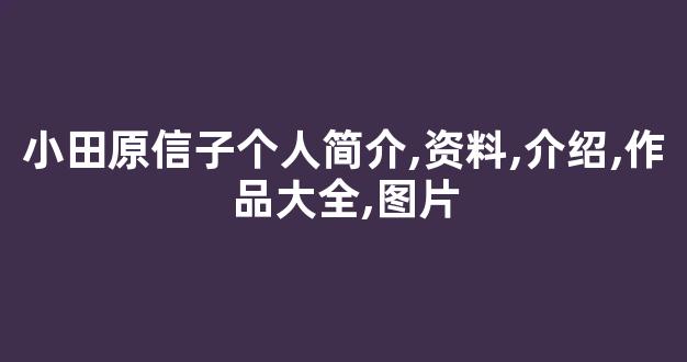 小田原信子个人简介,资料,介绍,作品大全,图片