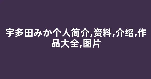 宇多田みか个人简介,资料,介绍,作品大全,图片