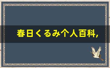 春日くるみ个人百科,春日くるみ作品大全