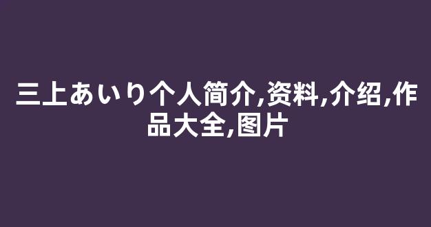 三上あいり个人简介,资料,介绍,作品大全,图片