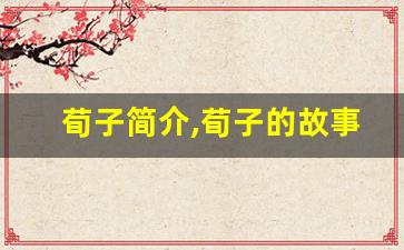 荀子简介,荀子的故事