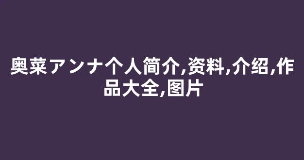奥菜アンナ个人简介,资料,介绍,作品大全,图片