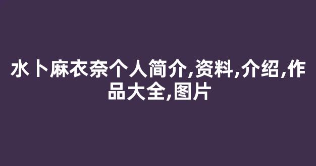 水卜麻衣奈个人简介,资料,介绍,作品大全,图片