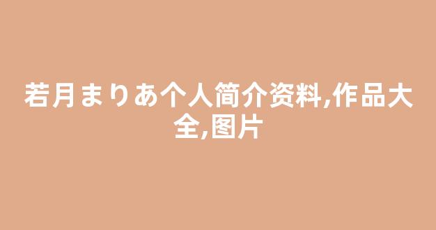 若月まりあ个人简介资料,作品大全,图片