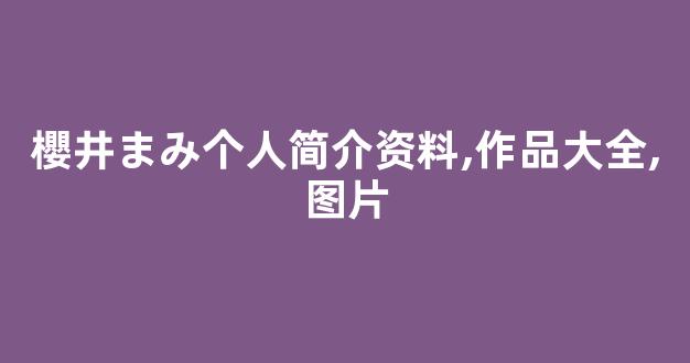 櫻井まみ个人简介资料,作品大全,图片