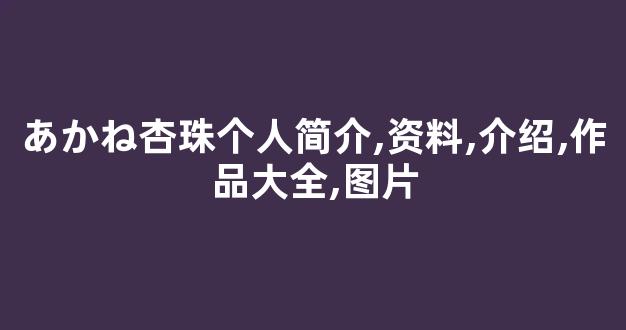 あかね杏珠个人简介,资料,介绍,作品大全,图片