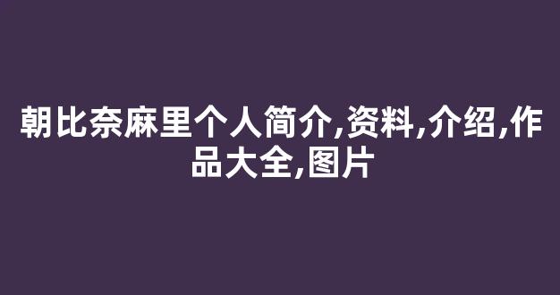 朝比奈麻里个人简介,资料,介绍,作品大全,图片