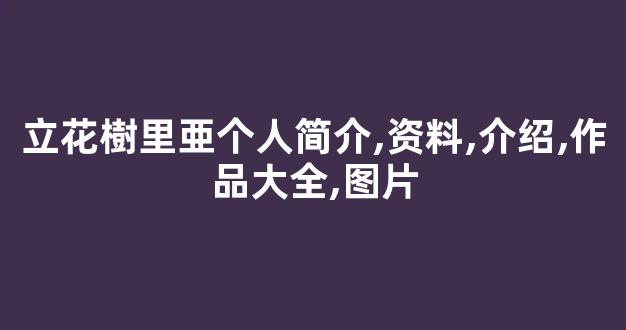 立花樹里亜个人简介,资料,介绍,作品大全,图片