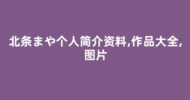 北条まや个人简介资料,作品大全,图片