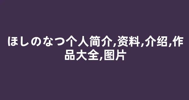 ほしのなつ个人简介,资料,介绍,作品大全,图片