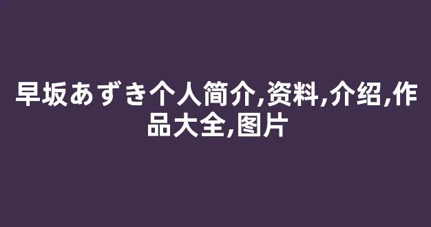 早坂あずき个人简介,资料,介绍,作品大全,图片