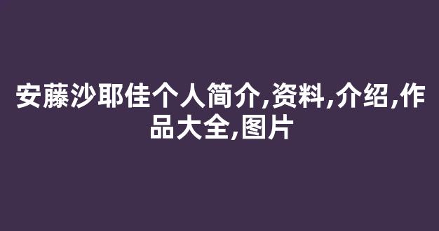 安藤沙耶佳个人简介,资料,介绍,作品大全,图片