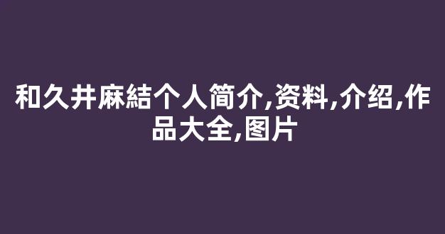和久井麻結个人简介,资料,介绍,作品大全,图片