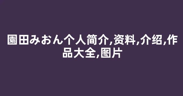 園田みおん个人简介,资料,介绍,作品大全,图片