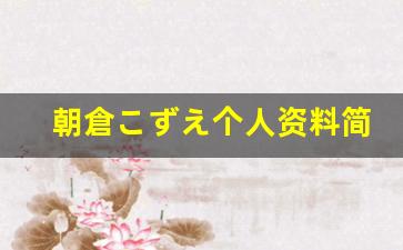 朝倉こずえ个人资料简介,朝倉こずえ作品大全