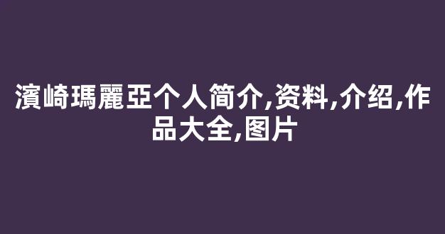 濱崎瑪麗亞个人简介,资料,介绍,作品大全,图片
