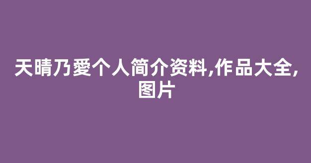 天晴乃愛个人简介资料,作品大全,图片