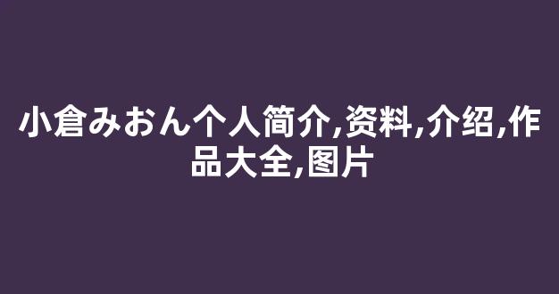 小倉みおん个人简介,资料,介绍,作品大全,图片