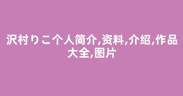 沢村りこ个人简介,资料,介绍,作品大全,图片