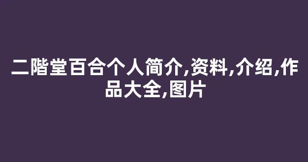 二階堂百合个人简介,资料,介绍,作品大全,图片