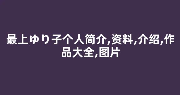 最上ゆり子个人简介,资料,介绍,作品大全,图片