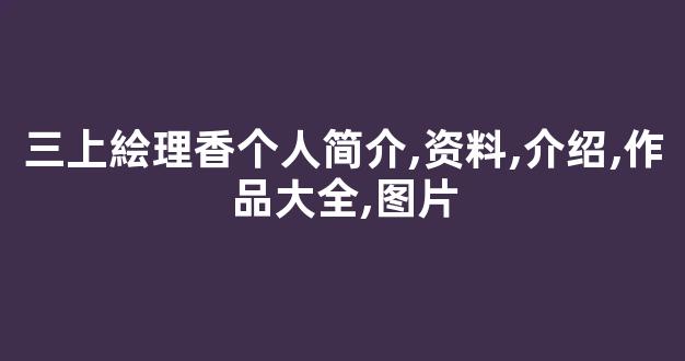 三上絵理香个人简介,资料,介绍,作品大全,图片