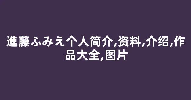 進藤ふみえ个人简介,资料,介绍,作品大全,图片