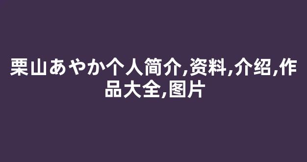 栗山あやか个人简介,资料,介绍,作品大全,图片