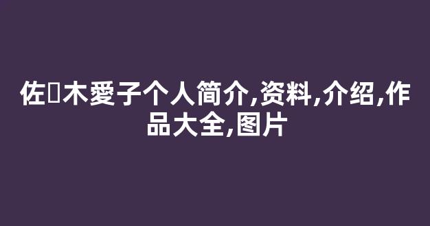 佐々木愛子个人简介,资料,介绍,作品大全,图片