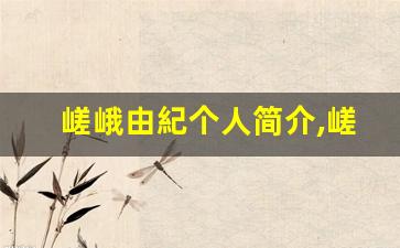 嵯峨由紀个人简介,嵯峨由紀个人作品大全