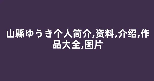 山縣ゆうき个人简介,资料,介绍,作品大全,图片