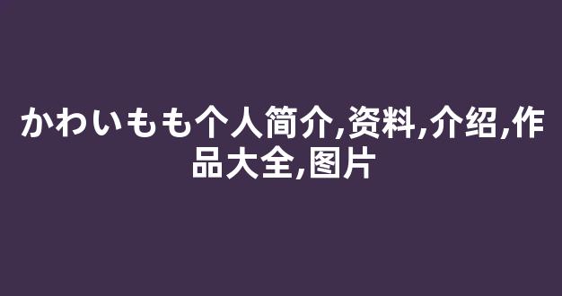 かわいもも个人简介,资料,介绍,作品大全,图片