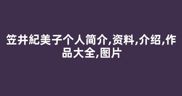 笠井紀美子个人简介,资料,介绍,作品大全,图片