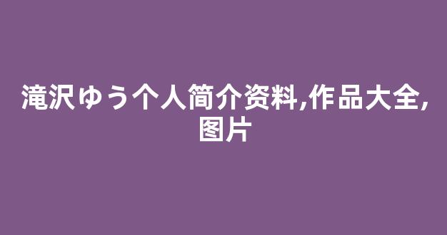 滝沢ゆう个人简介资料,作品大全,图片