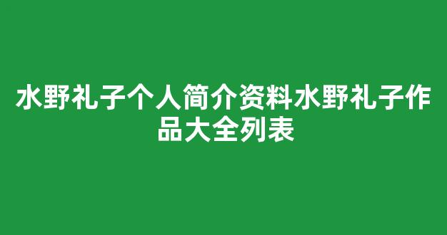 水野礼子个人简介资料水野礼子作品大全列表