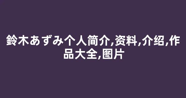 鈴木あずみ个人简介,资料,介绍,作品大全,图片