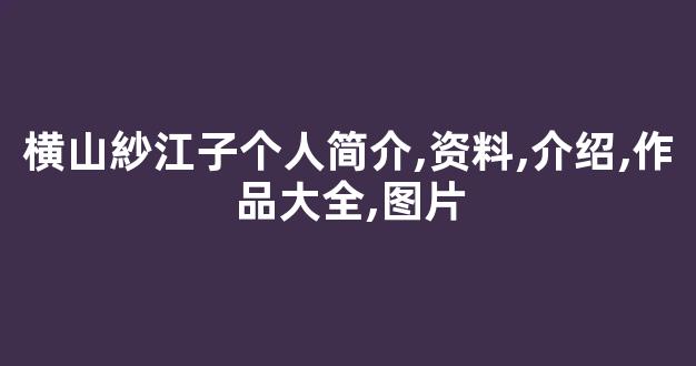 横山紗江子个人简介,资料,介绍,作品大全,图片