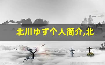 北川ゆず个人简介,北川ゆず个人作品大全