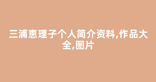 三浦恵理子个人简介资料,作品大全,图片