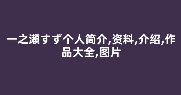 一之瀬すず个人简介,资料,介绍,作品大全,图片