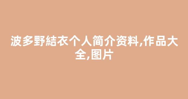 波多野結衣个人简介资料,作品大全,图片