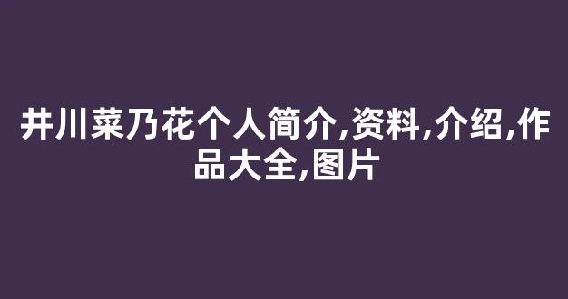 井川菜乃花个人简介,资料,介绍,作品大全,图片