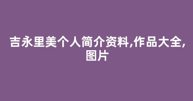 吉永里美个人简介资料,作品大全,图片