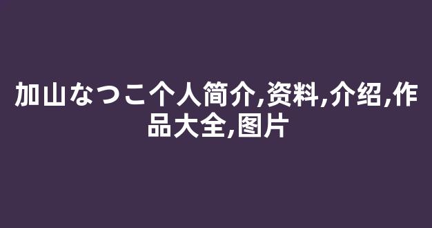 加山なつこ个人简介,资料,介绍,作品大全,图片