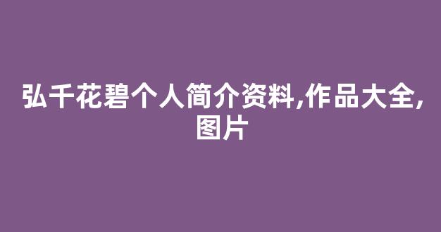 弘千花碧个人简介资料,作品大全,图片