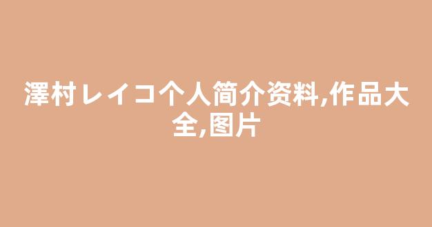 澤村レイコ个人简介资料,作品大全,图片